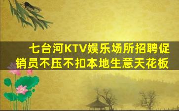 七台河KTV娱乐场所招聘促销员不压不扣本地生意天花板